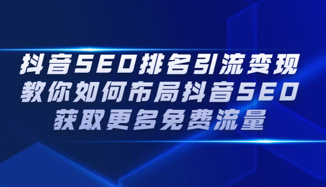 抖音SEO排名引流变现，教你如何布局抖音SEO获取更多免费流量-星璨学社