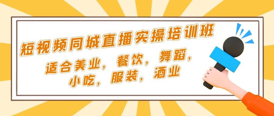 短视频同城·直播实操培训班：适合美业，餐饮，舞蹈，小吃，服装，酒业-星璨学社