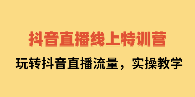 抖音直播线上特训营：玩转抖音直播流量，实操教学-星璨学社
