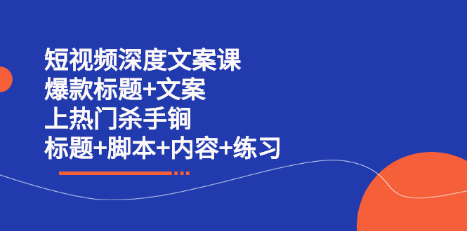 短视频深度文案课 爆款标题 文案 上热门杀手锏（标题 脚本 内容 练习）-星璨学社