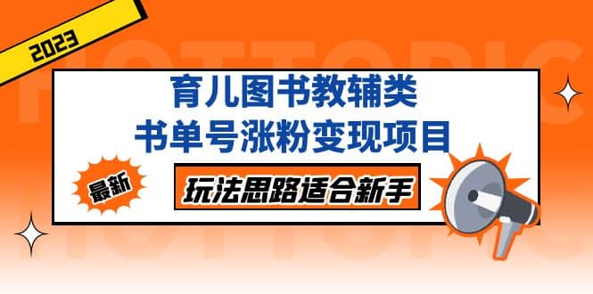育儿图书教辅类书单号涨粉变现项目，玩法思路适合新手，无私分享给你-星璨学社