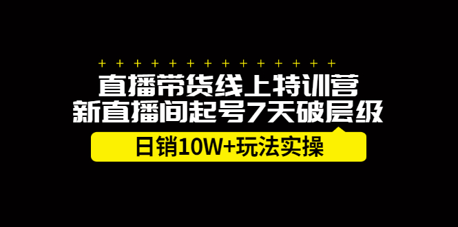 直播带货线上特训营，新直播间起号7天破层级日销10万玩法实操-星璨学社