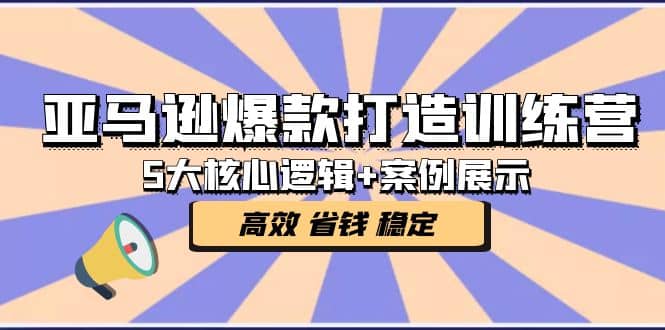 亚马逊爆款打造训练营：5大核心逻辑 案例展示 打造爆款链接 高效 省钱 稳定-星璨学社