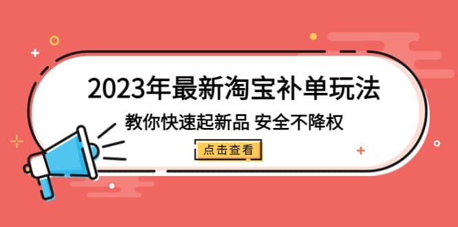 2023年最新淘宝补单玩法，教你快速起·新品，安全·不降权（18课时）-星璨学社