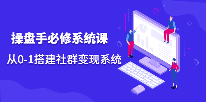 操盘手必修系统课，从0-1搭建社群变现系统价值999元-星璨学社