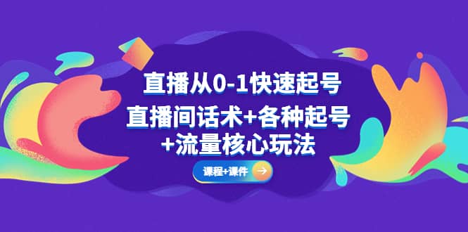 直播从0-1快速起号，直播间话术 各种起号 流量核心玩法(全套课程 课件)-星璨学社