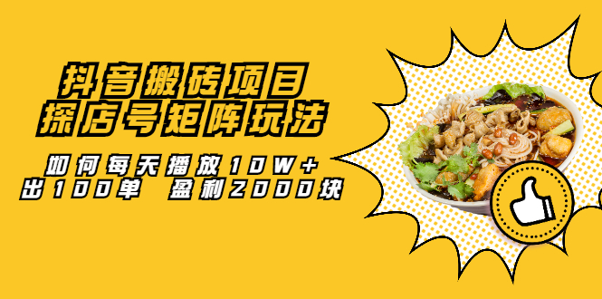 抖音搬砖项目：探店号矩阵玩法，如何每天播放10W 出100单 盈利2000块-星璨学社