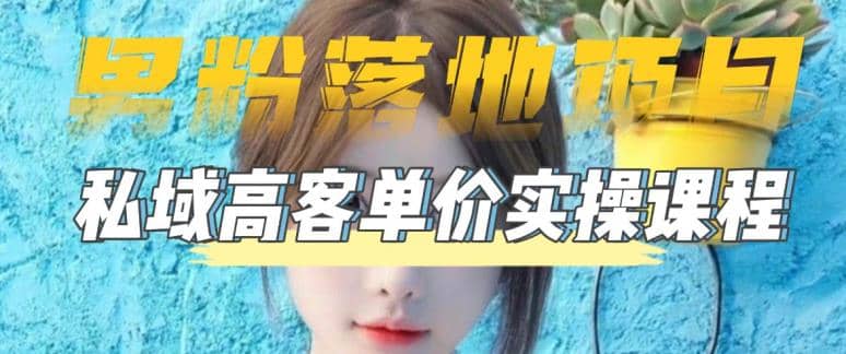 【男粉落地项目】0基础玩转男粉短视频转私域日产500 2023男粉高客单价实操-星璨学社