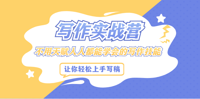 写作实战营，不用天赋人人都能学会的写作技能，让你轻松写稿变现-星璨学社