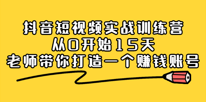 抖音短视频实战训练营，从0开始15天老师带你打造一个赚钱账号-星璨学社