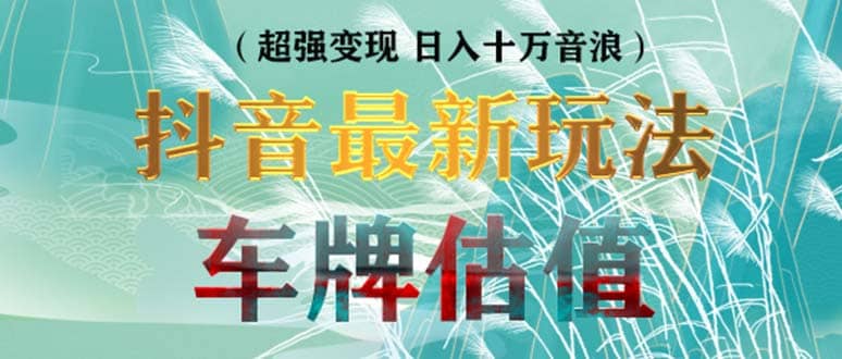 抖音最新无人直播变现直播车牌估值玩法项目 轻松日赚几百 【详细玩法教程】-星璨学社
