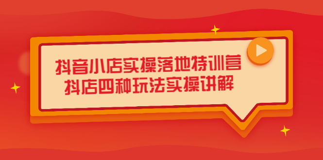 抖音小店实操落地特训营，抖店四种玩法实操讲解（干货视频）-星璨学社