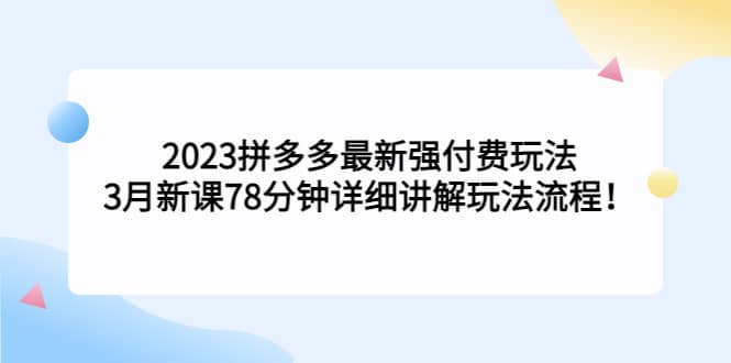 2023拼多多最新强付费玩法，3月新课78分钟详细讲解玩法流程-星璨学社