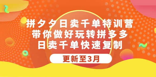 拼夕夕日卖千单特训营，带你做好玩转拼多多，日卖千单快速复制 (更新至3月)-星璨学社