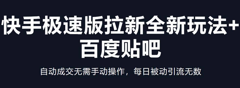 快手极速版拉新全新玩法 百度贴吧=自动成交无需手动操作，每日被动引流无数-星璨学社