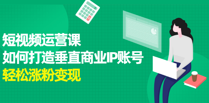 短视频运营课，如何打造垂直商业IP账号-星璨学社