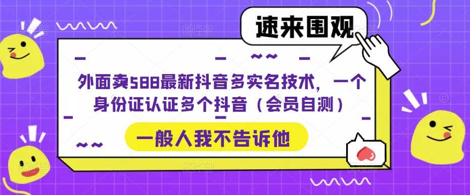 外面卖588最新抖音多实名技术，一个身份证认证多个抖音（会员自测）-星璨学社