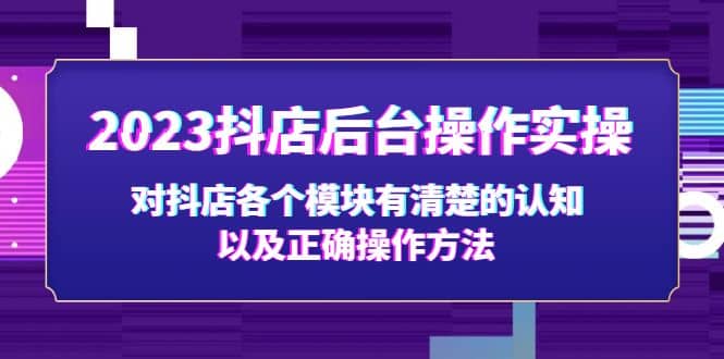 2023抖店后台操作实操，对抖店各个模块有清楚的认知以及正确操作方法-星璨学社