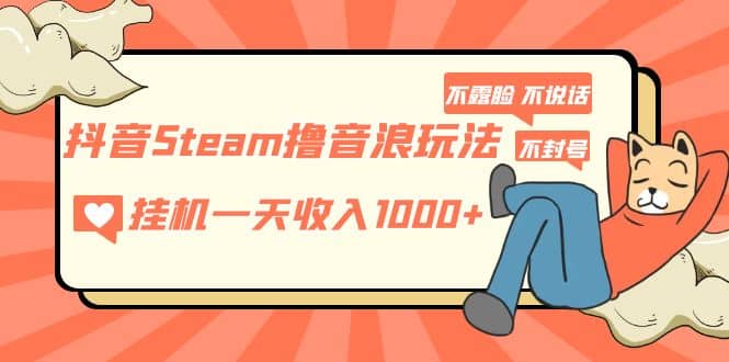 抖音Steam撸音浪玩法 不露脸 不说话 不封号 社恐人群福音-星璨学社