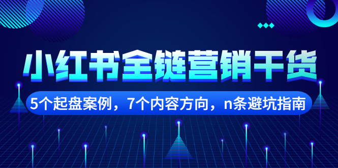 小红书全链营销干货，5个起盘案例，7个内容方向，n条避坑指南-星璨学社