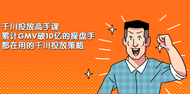 千川投放高手课，累计GMV破10亿的操盘手都在用的千川投放策略-星璨学社