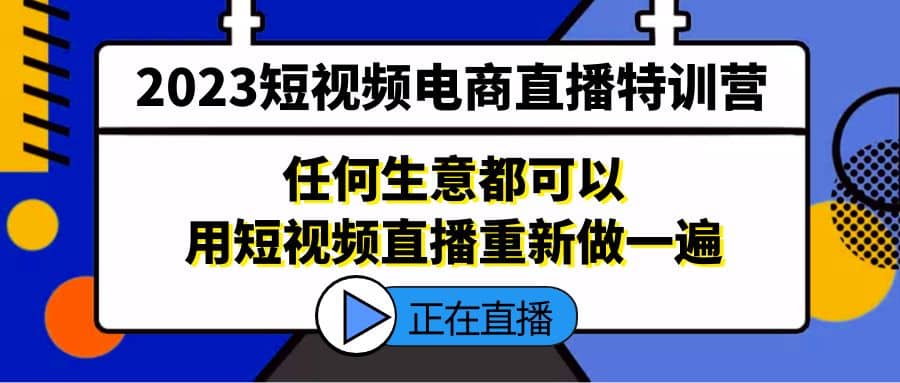 2023短视频电商直播特训营，任何生意都可以用短视频直播重新做一遍-星璨学社