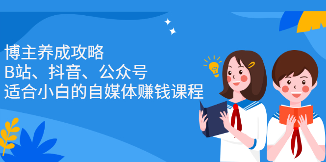 博主养成攻略（B站、抖音、公众号），适合小白的自媒体赚钱课程-星璨学社