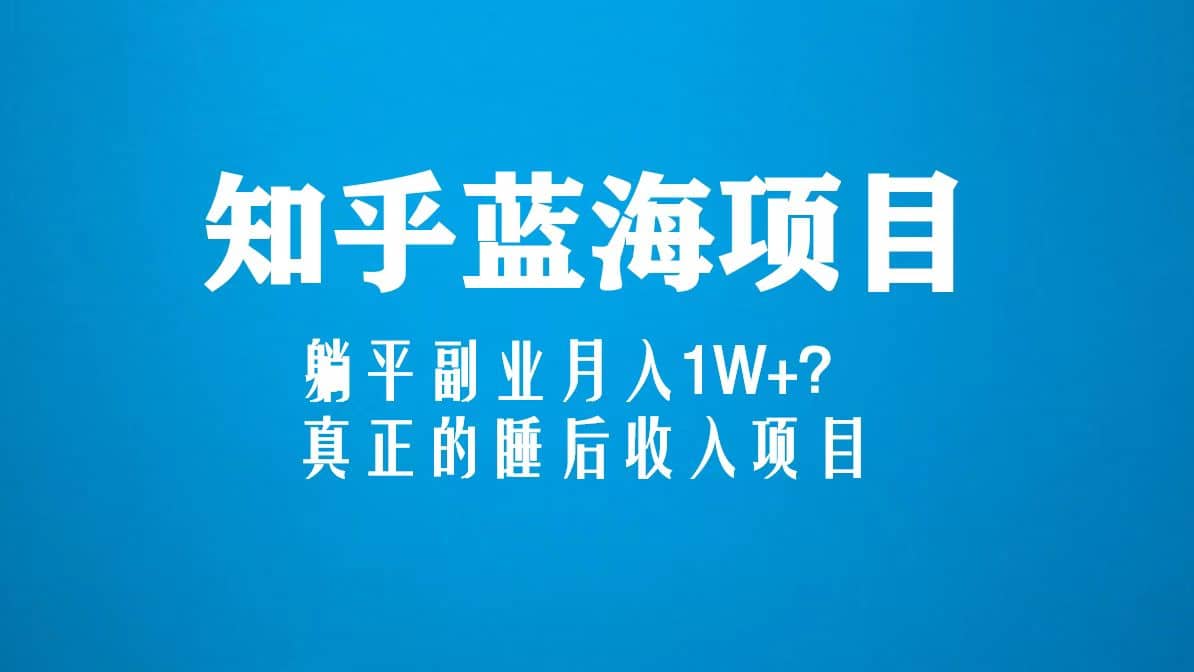知乎蓝海玩法，真正的睡后收入项目（6节视频课）-星璨学社