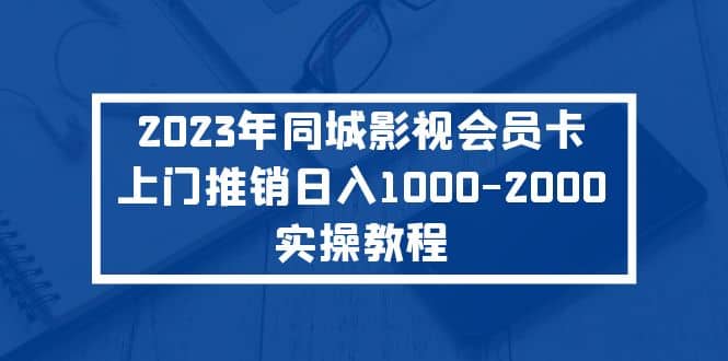 2023年同城影视会员卡上门推销实操教程-星璨学社