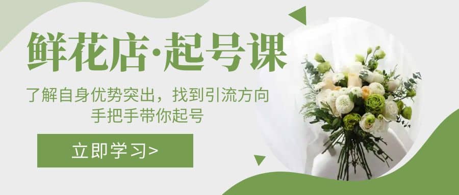 鲜花店·起号课：了解自身优势突出，找到引流方向，手把手带你起号-星璨学社