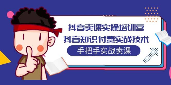 抖音卖课实操培训营：抖音知识付费实战技术，手把手实战课-星璨学社