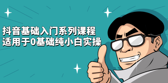 抖音基础入门系列课程，适用于0基础纯小白实操-星璨学社