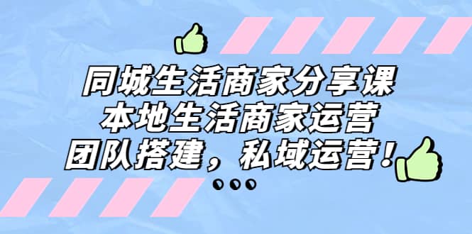 同城生活商家分享课：本地生活商家运营，团队搭建，私域运营-星璨学社