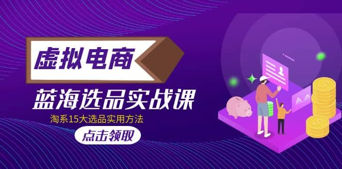 虚拟电商 · 蓝海选品实战课，淘系15大选品实用方法-星璨学社