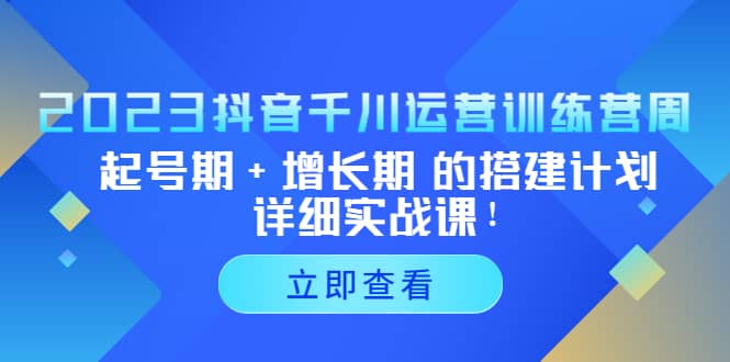 2023抖音千川运营训练营，起号期 增长期 的搭建计划详细实战课-星璨学社