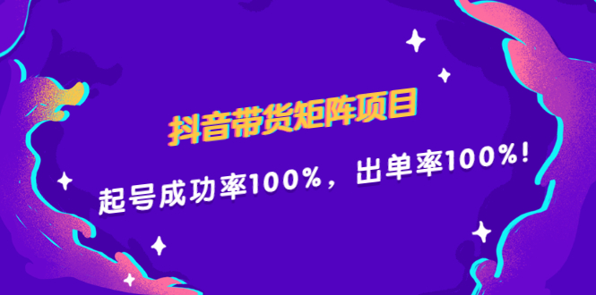 抖音带货矩阵项目，起号成功率100%，出单率100%！-星璨学社