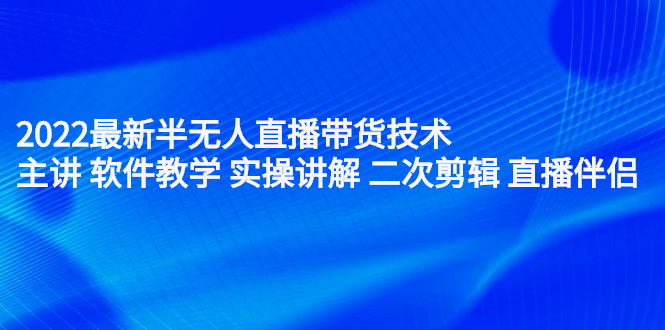 2022最新半无人直播带货技术：主讲 软件教学 实操讲解 二次剪辑 直播伴侣-星璨学社