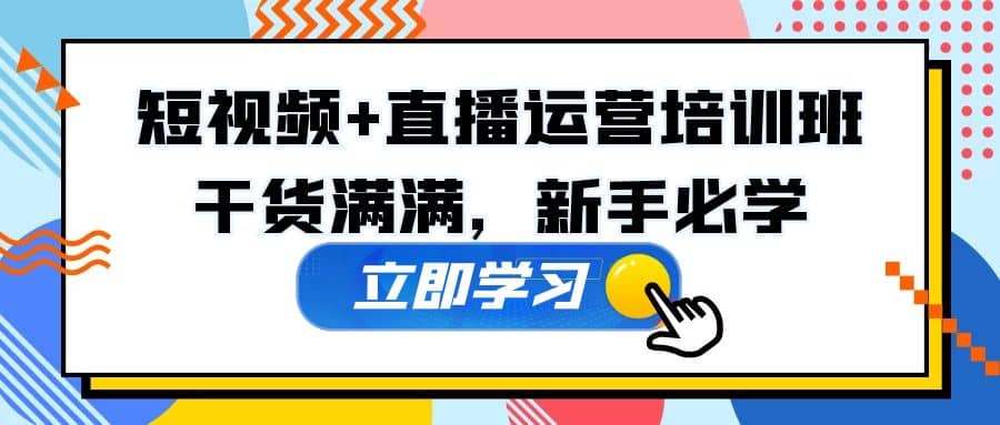 某培训全年短视频 直播运营培训班：干货满满，新手必学-星璨学社