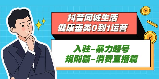 抖音同城生活-健康垂类0到1运营：入驻-暴力起号-规则篇-消费直播篇-星璨学社
