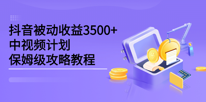 抖音被动收益3500 ，中视频计划保姆级攻略教程-星璨学社