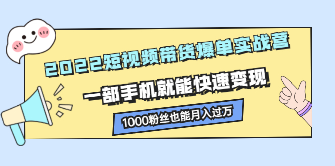 2022短视频带货爆单实战营，一部手机就能快速变现-星璨学社