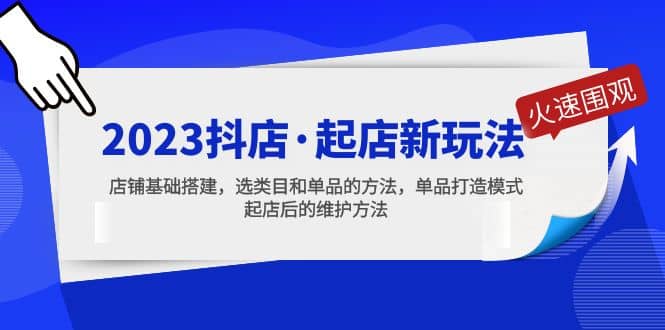 2023抖店·起店新玩法，店铺基础搭建，选类目和单品的方法，单品打造模式-星璨学社