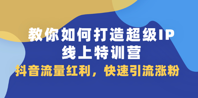教你如何打造超级IP线上特训营，抖音流量红利新机遇-星璨学社