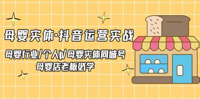 母婴实体·抖音运营实战 母婴行业·个人ip·母婴实体同城号 母婴店老板必学-星璨学社