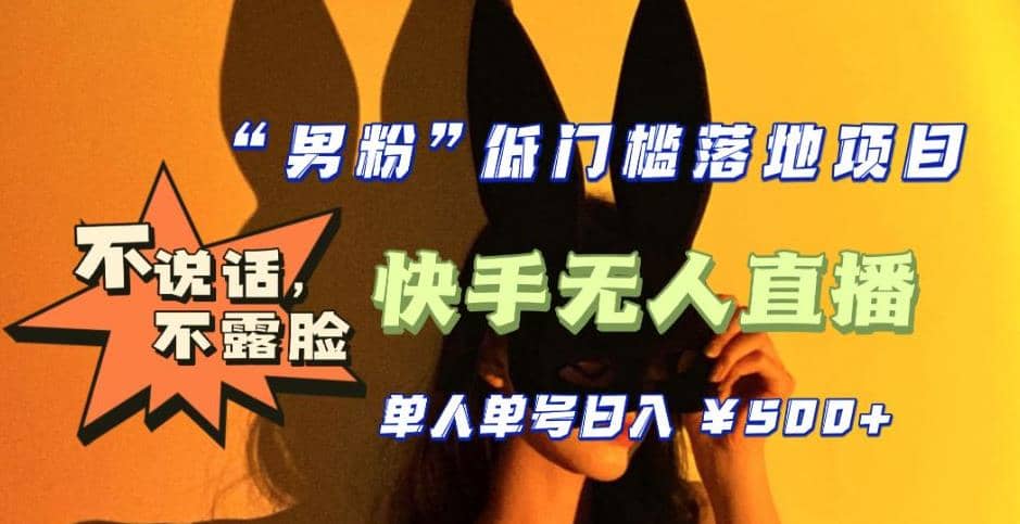 【全新升级】0基础单人单号单晚500 ，不说话 不露脸 4月最新快手无人直播-星璨学社