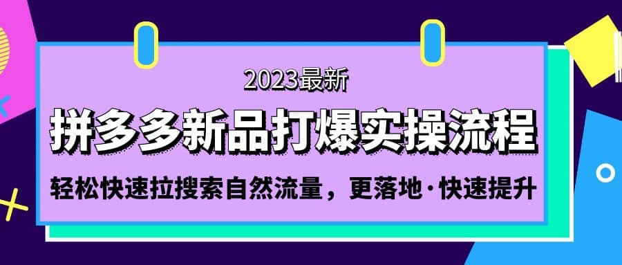 拼多多-新品打爆实操流程：轻松快速拉搜索自然流量，更落地·快速提升-星璨学社