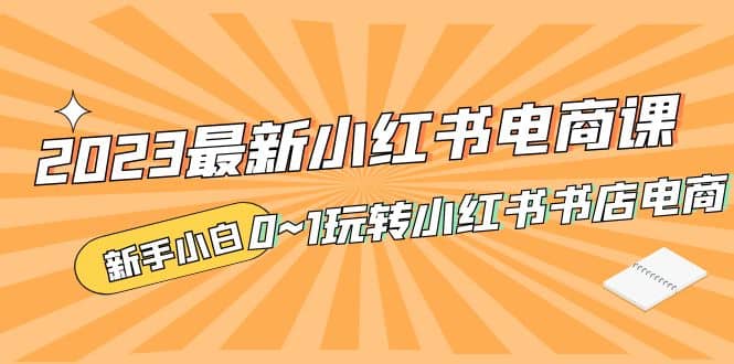 2023最新小红书·电商课，新手小白从0~1玩转小红书书店电商-星璨学社