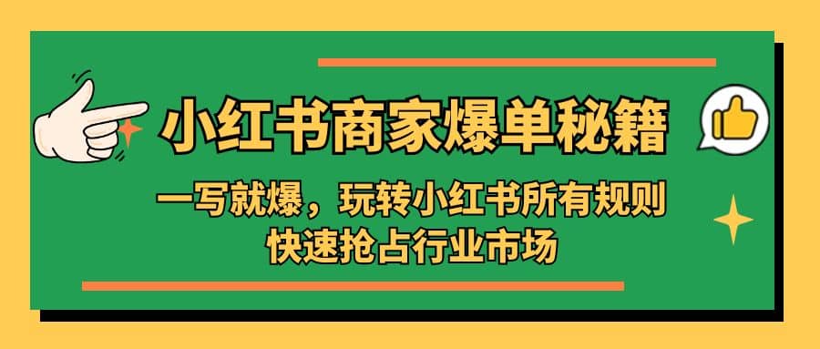小红书·商家爆单秘籍：一写就爆，玩转小红书所有规则，快速抢占行业市场-星璨学社