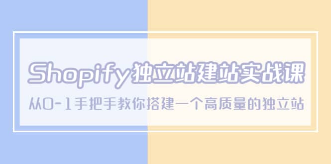 Shopify独立站/建站实战课，从0-1手把手教你搭建一个高质量的独立站-星璨学社