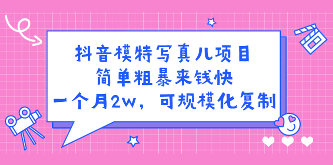 抖音模特写真儿项目，简单粗暴来钱快，一个月2w，可规模化复制（附全套资料）-星璨学社